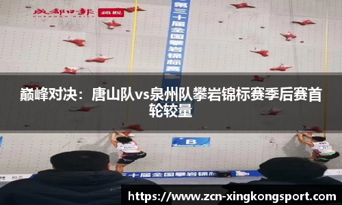 巅峰对决：唐山队vs泉州队攀岩锦标赛季后赛首轮较量
